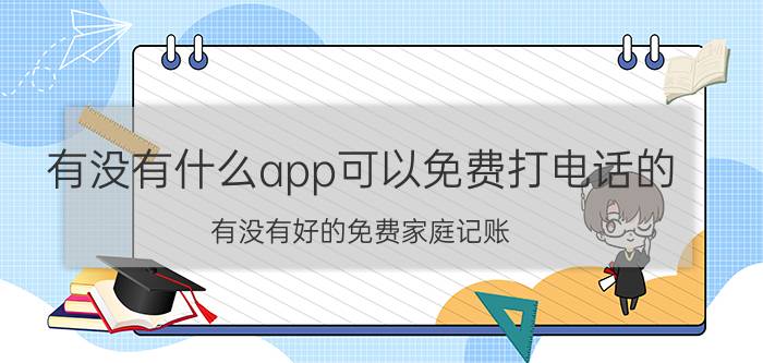 有没有什么app可以免费打电话的 有没有好的免费家庭记账，软件？